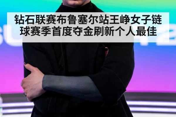 钻石联赛布鲁塞尔站王峥女子链球赛季首度夺金刷新个人最佳