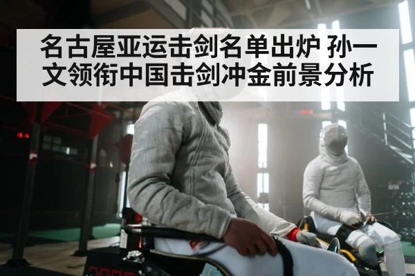 名古屋亚运击剑名单出炉 孙一文领衔中国击剑冲金前景分析