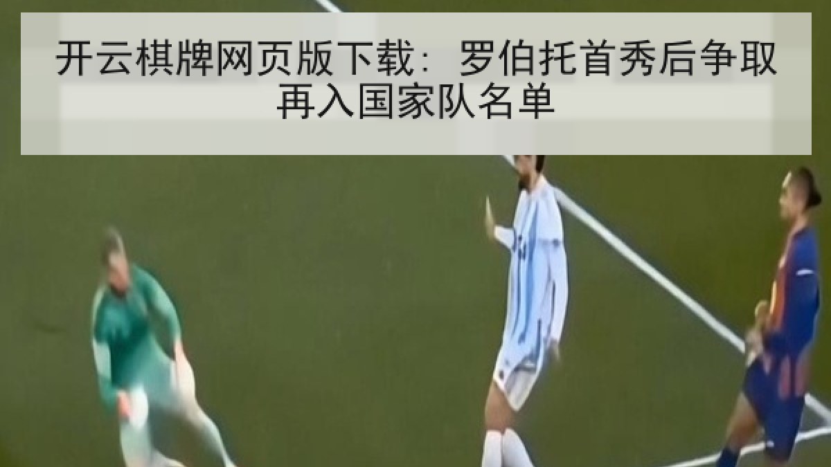 开云棋牌网页版下载: 罗伯托首秀后争取再入国家队名单